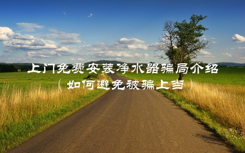 上门免费安装净水器骗局介绍（如何避免被骗上当）