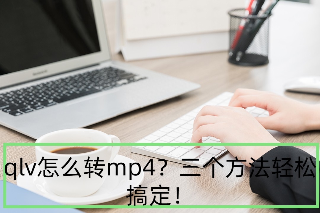 qlv怎么转mp4?三个方法轻松搞定