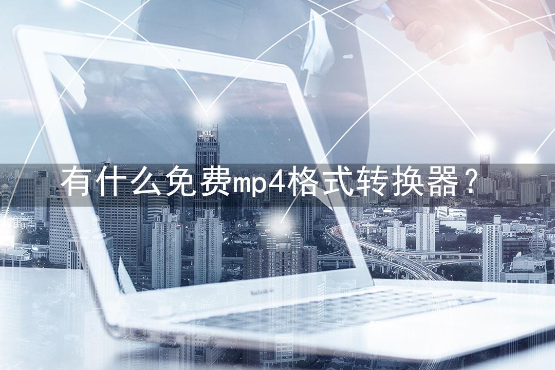 有什么免费mp4格式转换器？极其好用的3个视频转换器