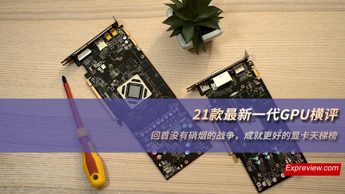 21款最新一代GPU横评：回首没有硝烟的战争，成就更好显卡天梯榜