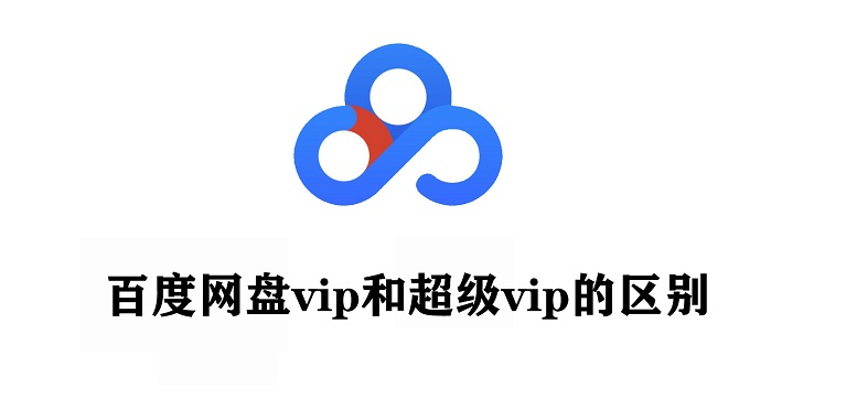 百度网盘普通会员和超级会员的区别，百度网盘vip和超级vip的区别