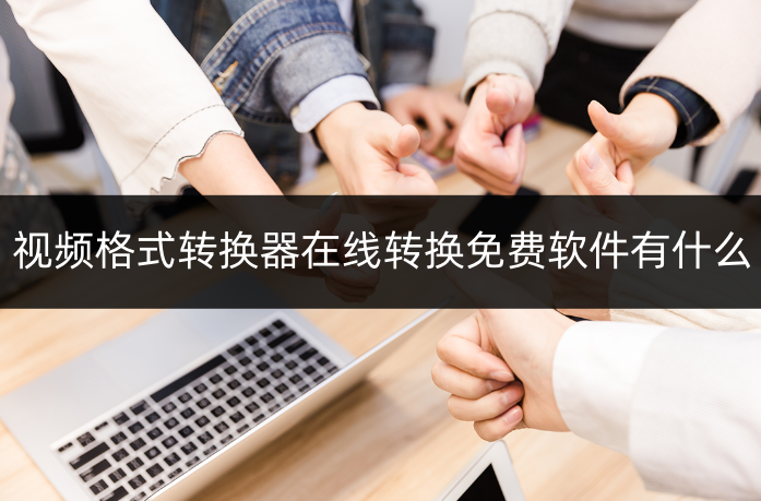 视频格式转换器在线转换免费软件有什么?视频格式转换器推荐