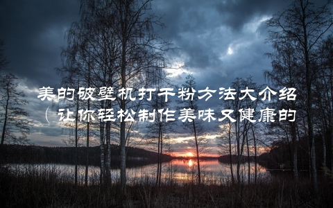 美的破壁机打干粉方法大介绍（让你轻松制作美味又健康的饮品）