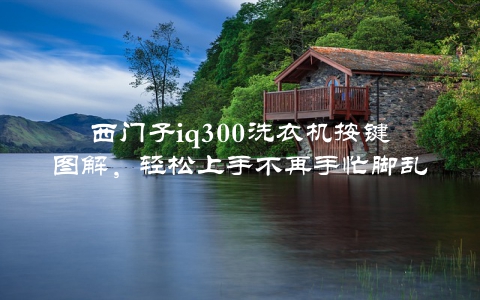 西门子iq300洗衣机按键图解，轻松上手不再手忙脚乱