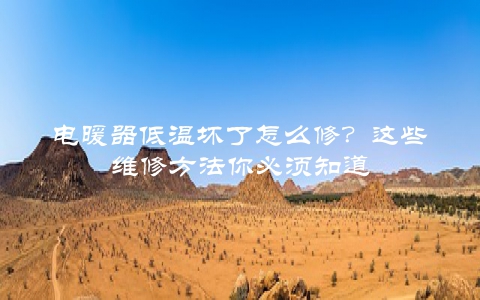 电暖器低温坏了怎么修？这些维修方法你必须知道