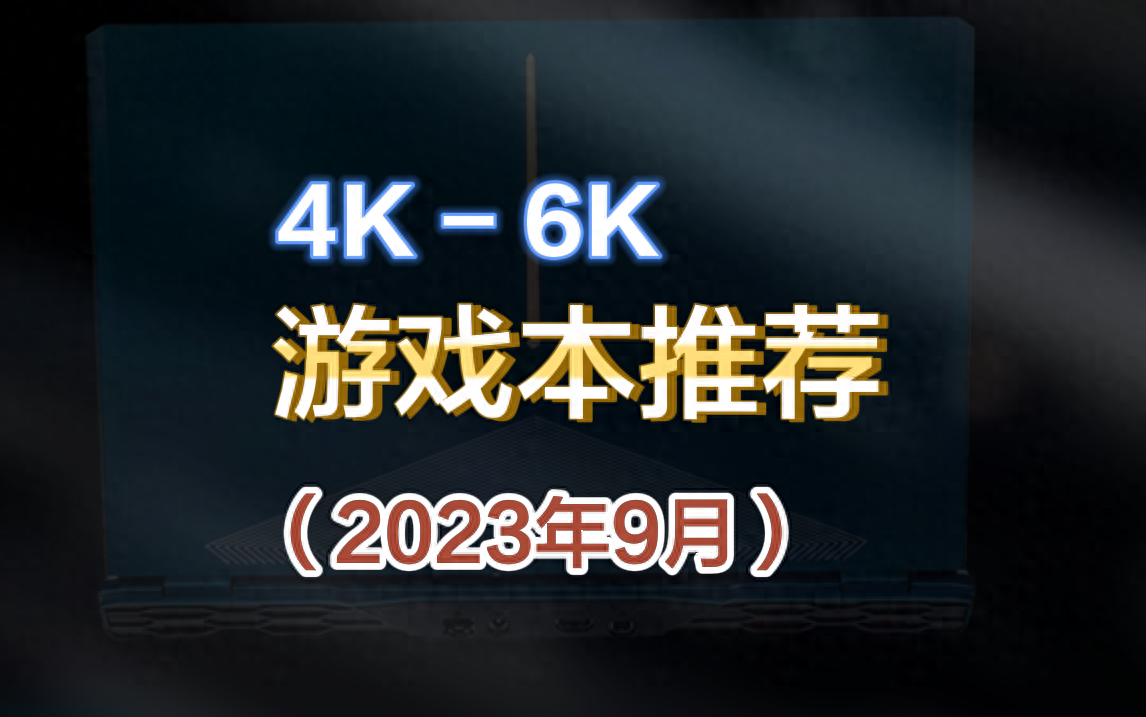 4K - 6K游戏本推荐（2023年9月）
