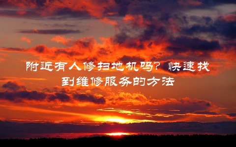 附近有人修扫地机吗？快速找到维修服务的方法