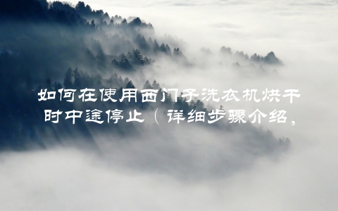 如何在使用西门子洗衣机烘干时中途停止（详细步骤介绍，让你洗衣不再烦恼）