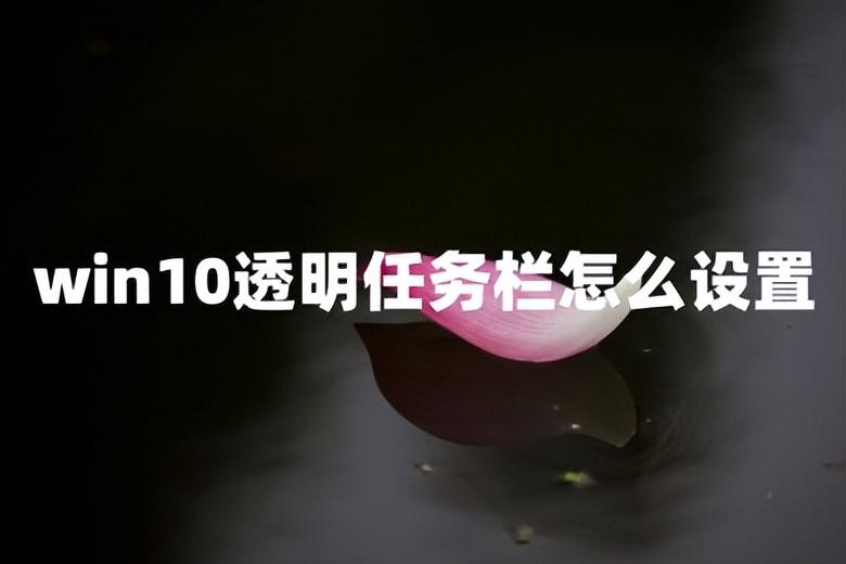 win10透明任务栏怎么设置 win10任务栏100%透明怎么修改