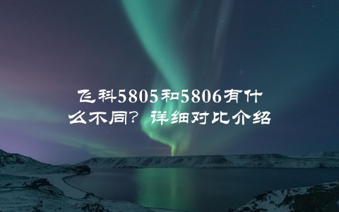 飞科5805和5806有什么不同？详细对比介绍