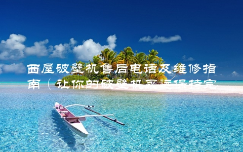 西屋破壁机售后电话及维修指南（让你的破壁机永远保持完美状态）