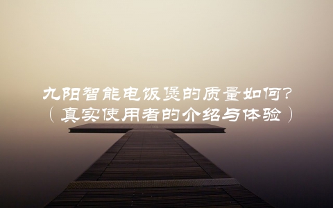 九阳智能电饭煲的质量如何？（真实使用者的介绍与体验）