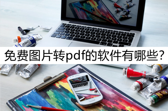 免费图片转pdf的软件有哪些？这几款简单好用