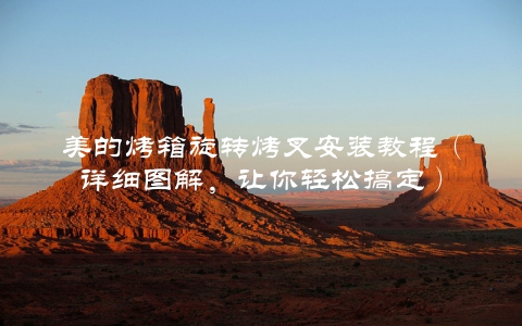 美的烤箱旋转烤叉安装教程（详细图解，让你轻松搞定）