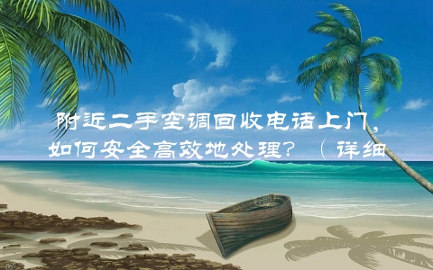 附近二手空调回收电话上门，如何安全高效地处理？（详细流程介绍）