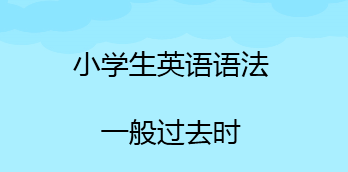 小学六年级英语之一般过去时:“时”和“态”一个都不能少