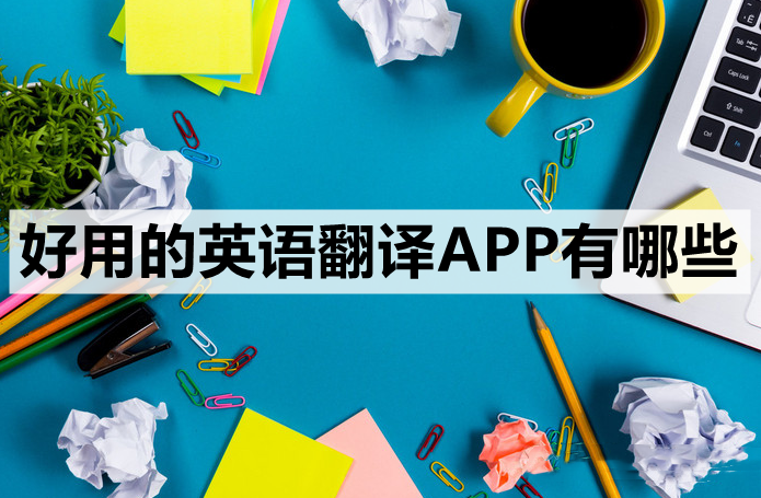 好用的英语翻译APP有哪些-这3款APP赶紧收藏起来
