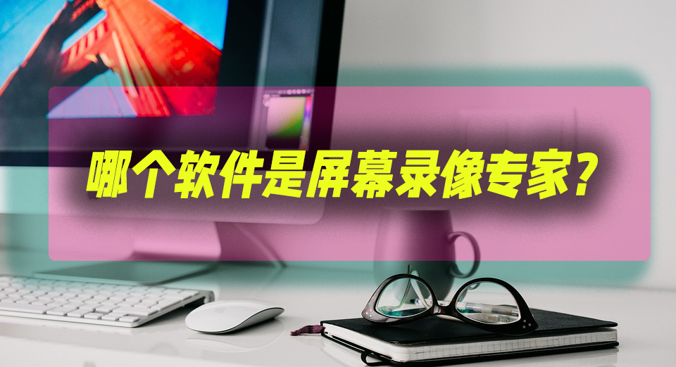 哪个软件是屏幕录像专家？教你学会分辨