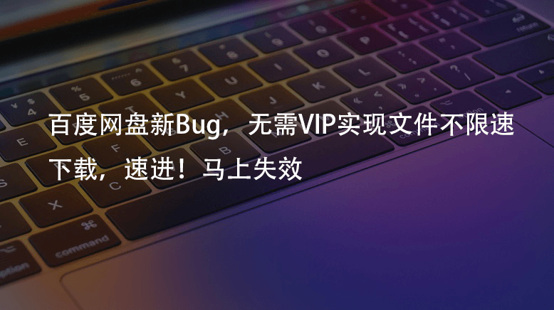 百度网盘新Bug，无需VIP实现网盘文件不限速下载的方法