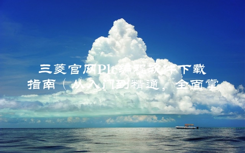三菱官网Plc编程软件下载指南（从入门到精通，全面掌握编程方法）
