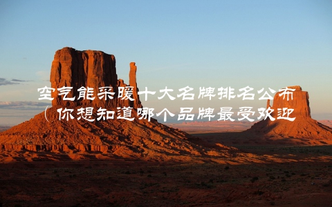 空气能采暖十大名牌排名公布（你想知道哪个品牌最受欢迎？）