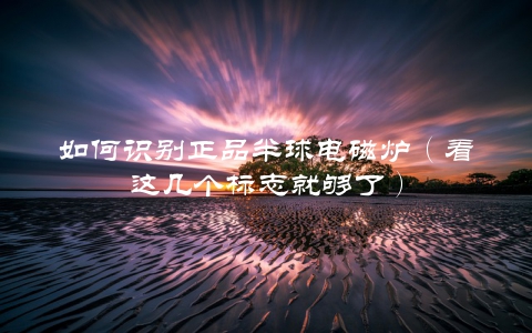 如何识别正品半球电磁炉（看这几个标志就够了）
