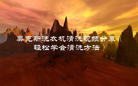 奥克斯洗衣机清洗视频分享（轻松学会清洗方法）