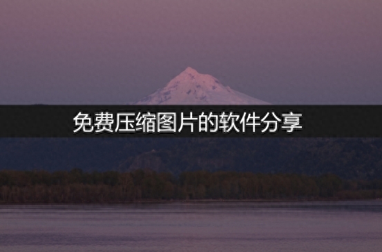 6种免费压缩图片的软件分享!一分钟教会你