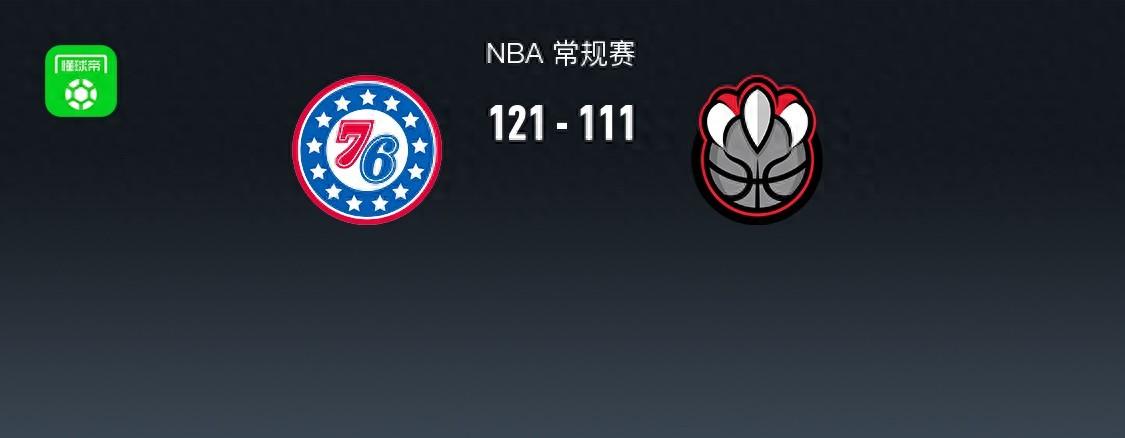 NBA战报：76人121-111猛龙，恩比德、哈里斯、马克西合砍97分