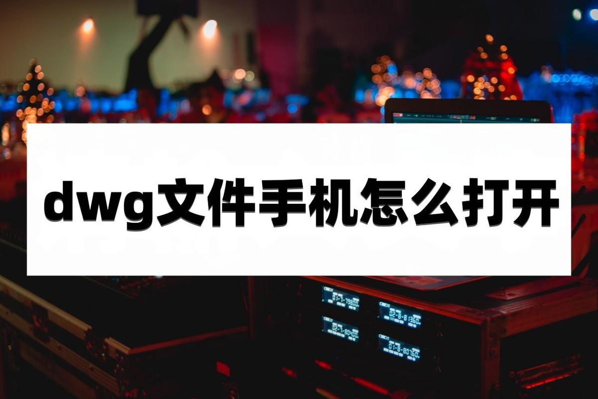 dwg文件手机怎么打开？手机看图软件记得下载