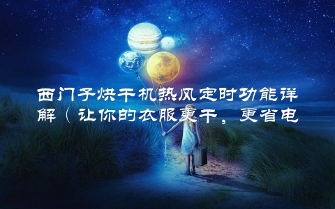 西门子烘干机热风定时功能详解（让你的衣服更干，更省电）