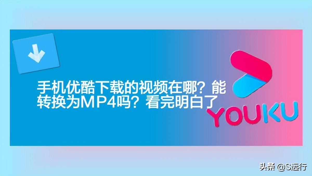 手机优酷下载的视频在哪？能转换为MP4吗？看完明白了