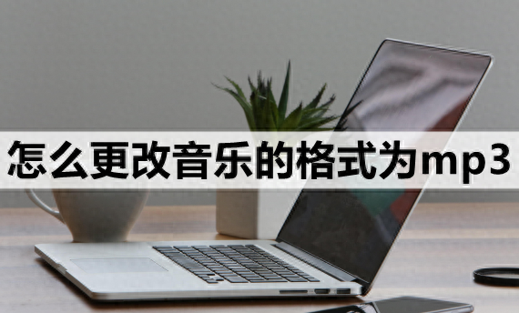 怎么更改音乐的格式为mp3-3种简单的转换方法