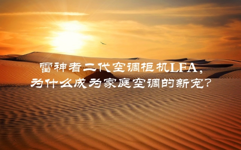 雷神者二代空调柜机LFA，为什么成为家庭空调的新宠？