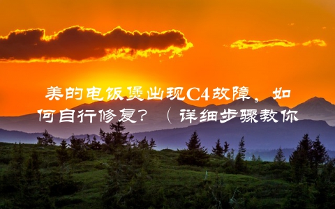 美的电饭煲出现C4故障，如何自行修复？（详细步骤教你解决问题）