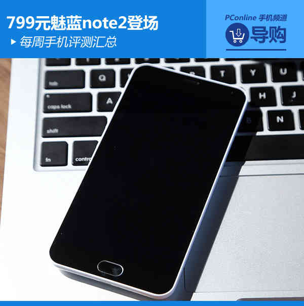 799元魅蓝note2登场 每周手机评测汇总