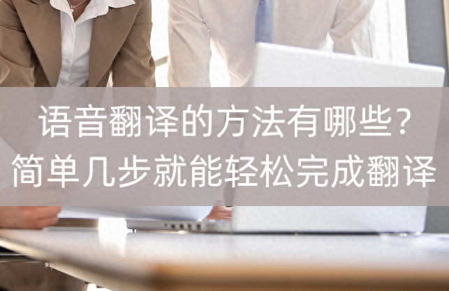 语音翻译的方法有哪些？简单几步就能轻松完成翻译