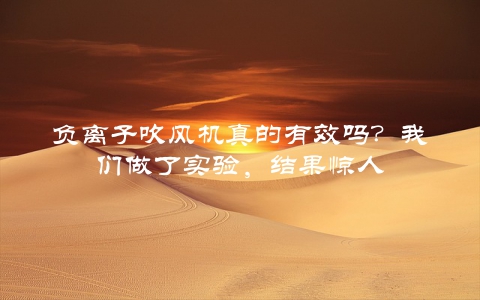 负离子吹风机真的有效吗？我们做了实验，结果惊人