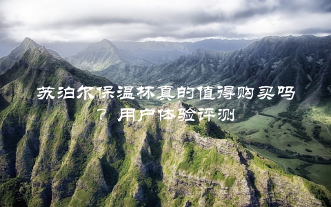 苏泊尔保温杯真的值得购买吗？用户体验评测
