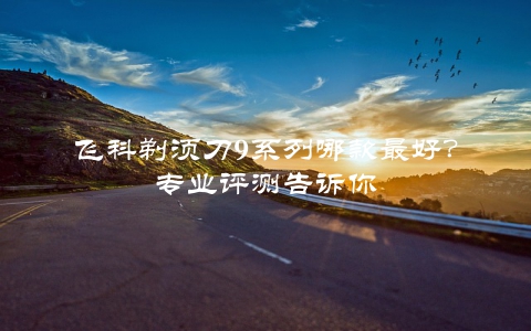 飞科剃须刀9系列哪款最好？专业评测告诉你
