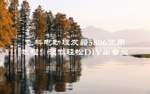 飞科电动理发器5806使用教程（让你轻松DIY出专业水平的发型）