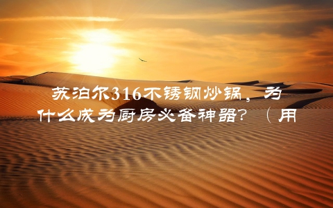 苏泊尔316不锈钢炒锅，为什么成为厨房必备神器？（用户介绍与使用方法）