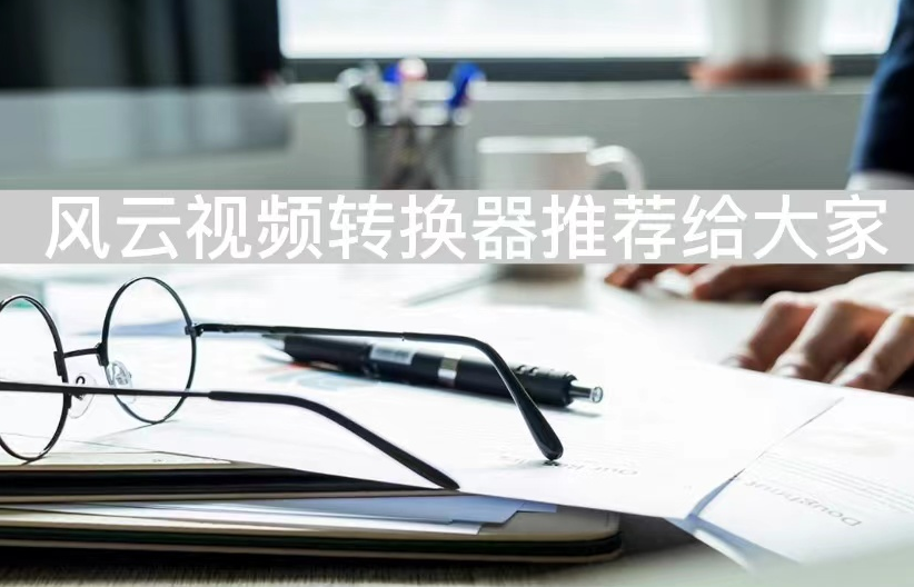 不限时间视频转换器在线免费哪个好用-风云视频转换器推荐给大家