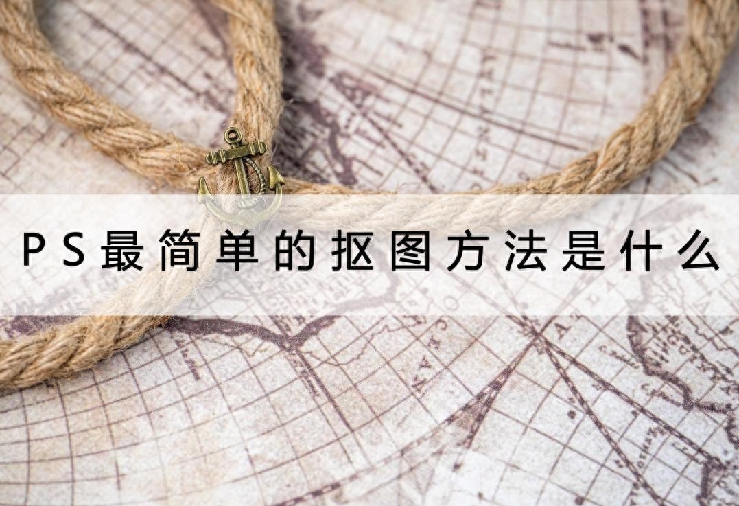 PS最简单的抠图方法是什么？带给大家两个快速抠图方法