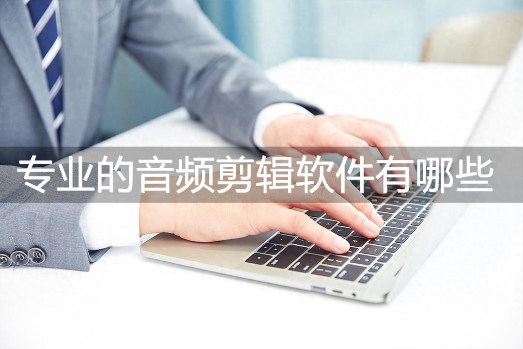 专业的音频剪辑软件有哪些？这三款软件值得一试！
