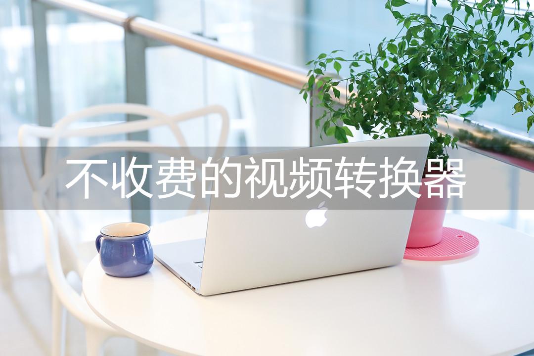 不收费的视频转换器,推荐这三款工具