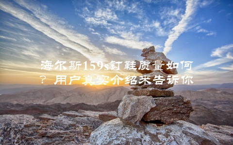 海尔斯159s钉鞋质量如何？用户真实介绍来告诉你