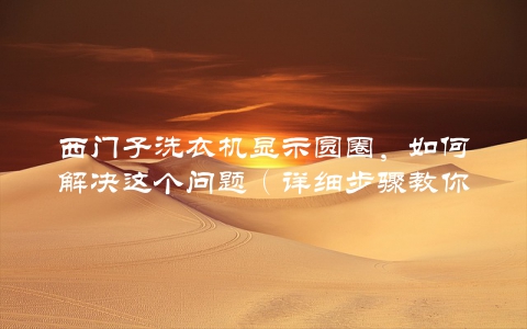 西门子洗衣机显示圆圈，如何解决这个问题（详细步骤教你轻松搞定）