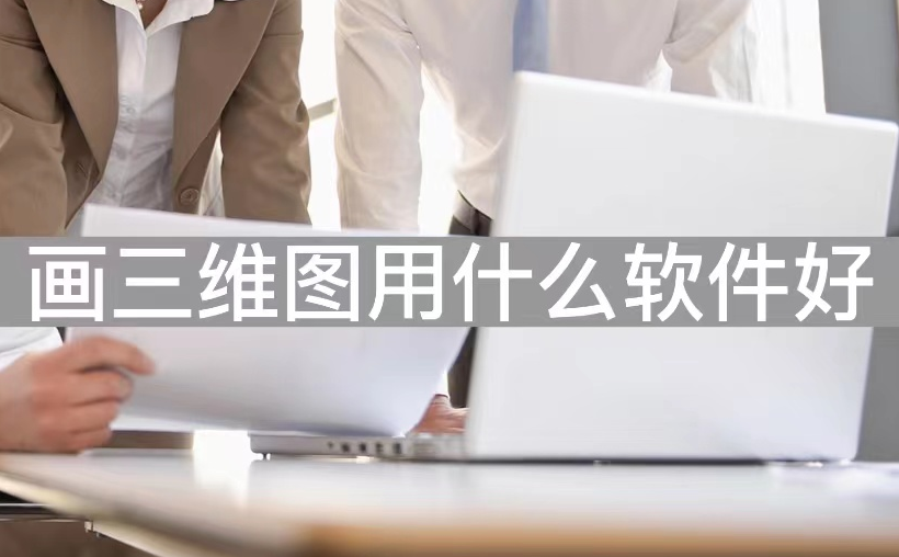 画三维图用什么软件好-新手学3D建模常用软件推荐