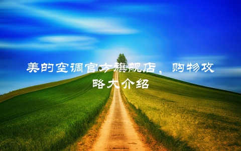 美的空调官方旗舰店，购物攻略大介绍
